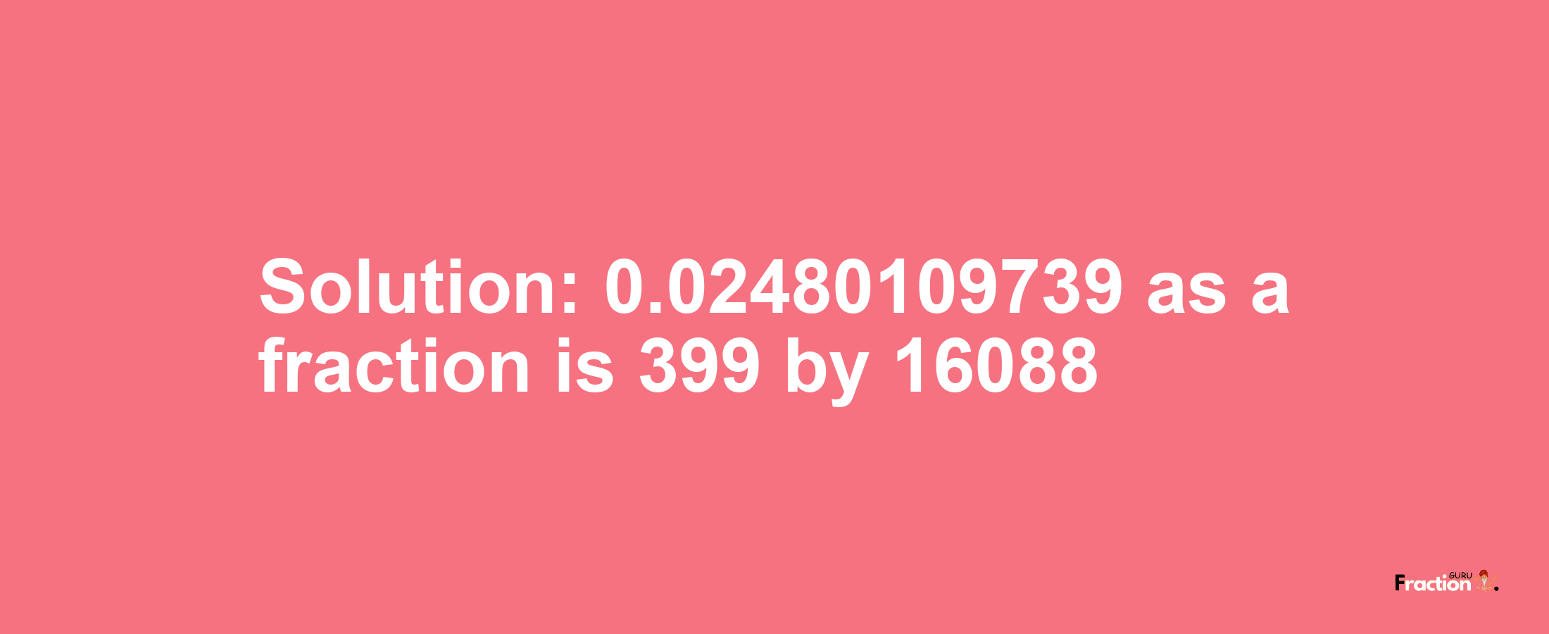 Solution:0.02480109739 as a fraction is 399/16088